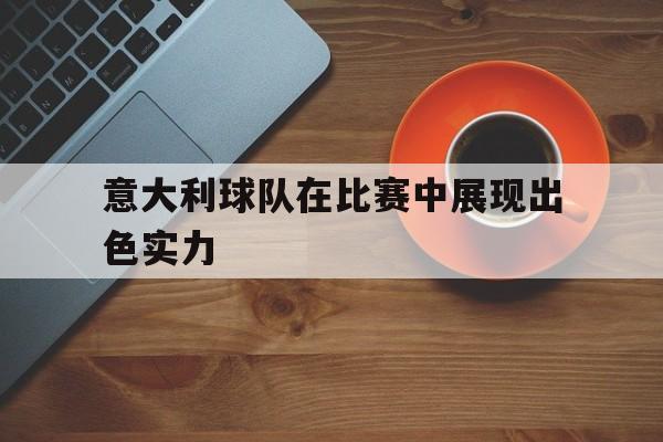 爱游戏-意大利球队在比赛中展现出色实力英文